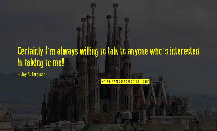 Not Talking To Anyone Quotes By Jay R. Ferguson: Certainly I'm always willing to talk to anyone