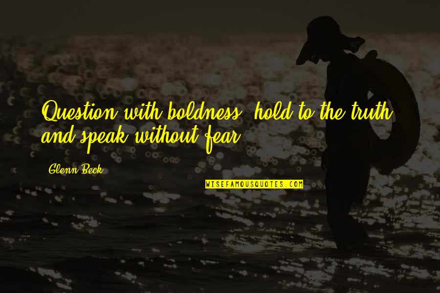 Not Talking To Best Friend Quotes By Glenn Beck: Question with boldness, hold to the truth, and