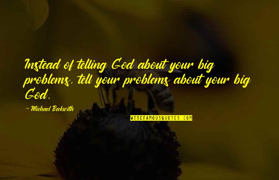 Not Telling Your Problems Quotes By Michael Beckwith: Instead of telling God about your big problems,