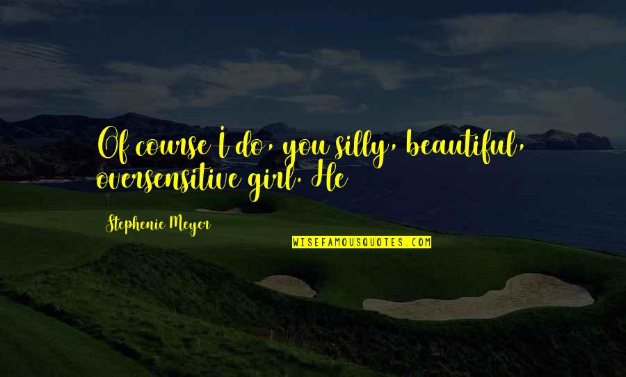 Not The Most Beautiful Girl Quotes By Stephenie Meyer: Of course I do, you silly, beautiful, oversensitive