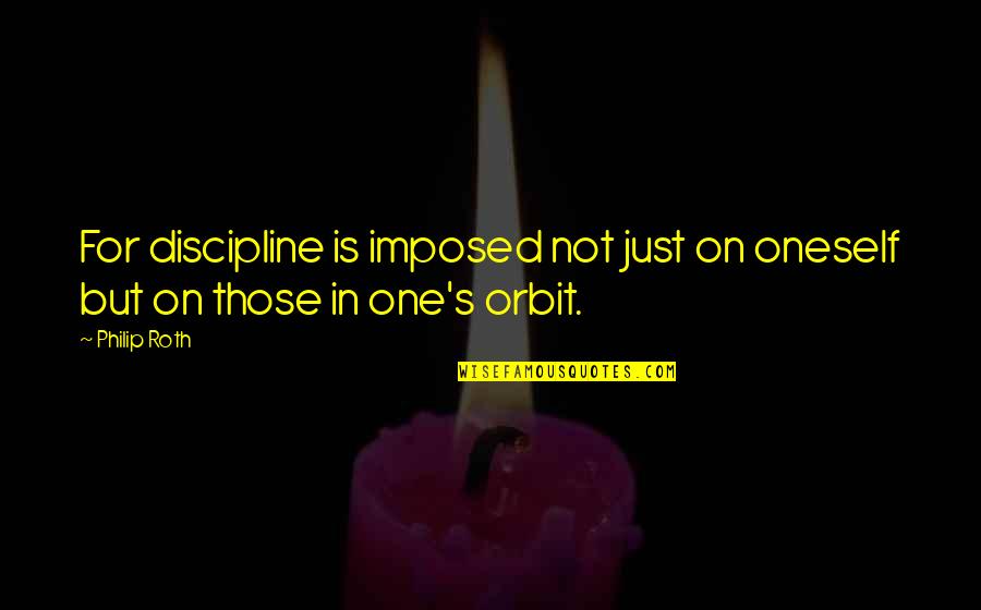 Not The One Quotes By Philip Roth: For discipline is imposed not just on oneself