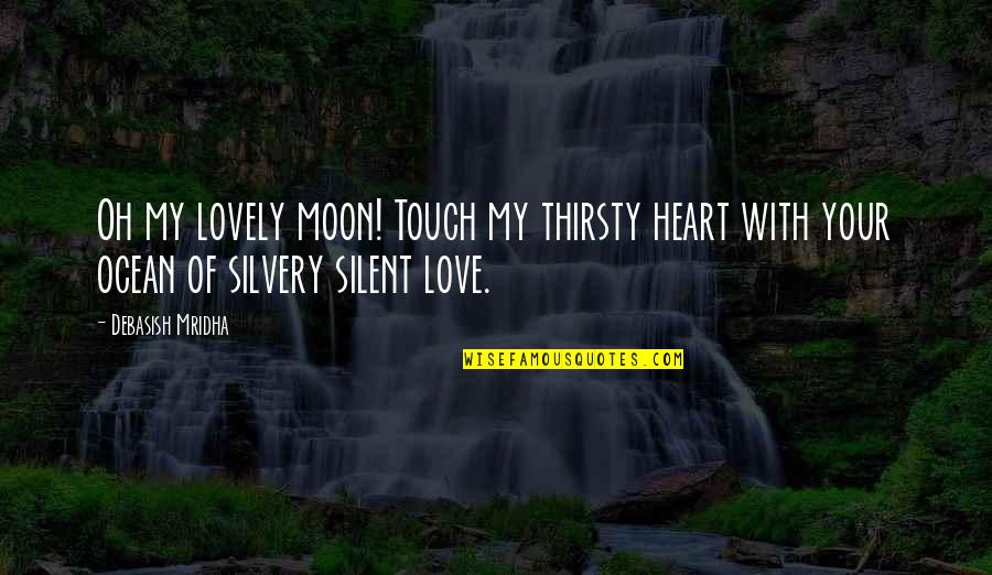 Not Thirsty Quotes By Debasish Mridha: Oh my lovely moon! Touch my thirsty heart