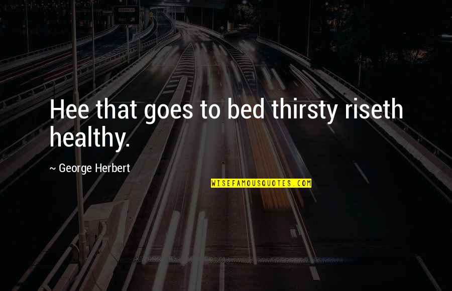 Not Thirsty Quotes By George Herbert: Hee that goes to bed thirsty riseth healthy.