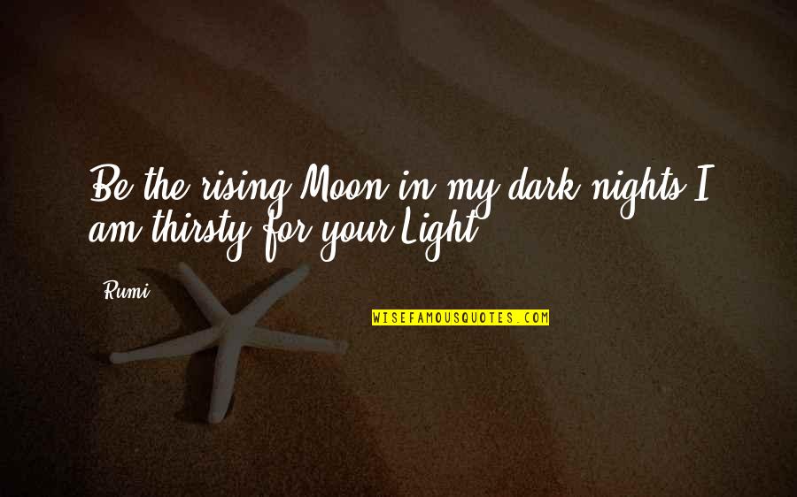 Not Thirsty Quotes By Rumi: Be the rising Moon in my dark nights.I