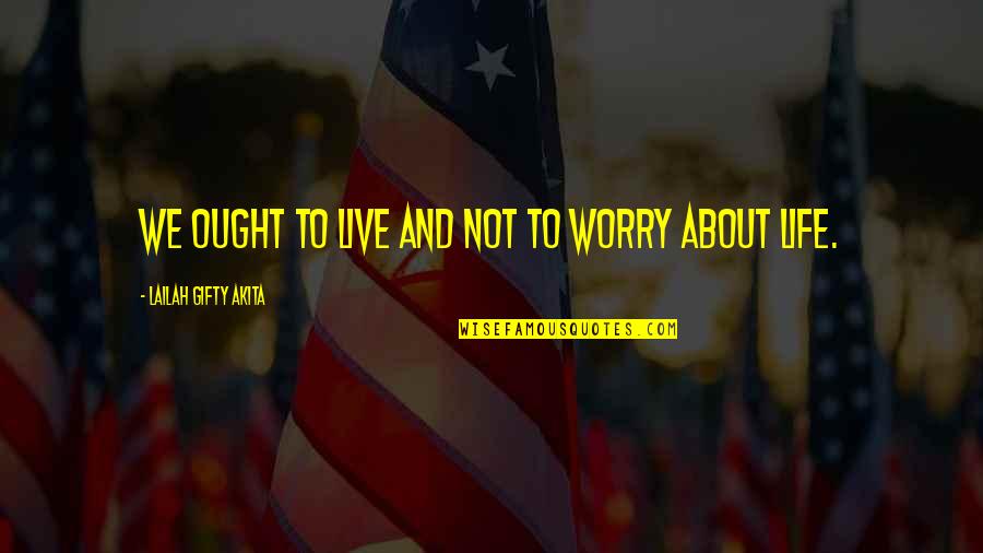 Not To Worry Quotes By Lailah Gifty Akita: We ought to live and not to worry