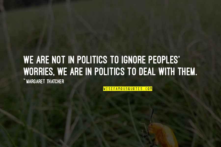 Not To Worry Quotes By Margaret Thatcher: We are not in politics to ignore peoples'