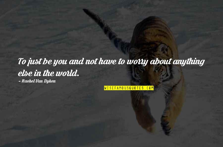 Not To Worry Quotes By Rachel Van Dyken: To just be you and not have to