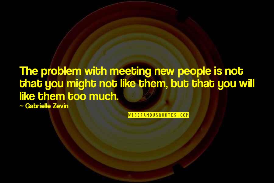 Not Too Much Quotes By Gabrielle Zevin: The problem with meeting new people is not