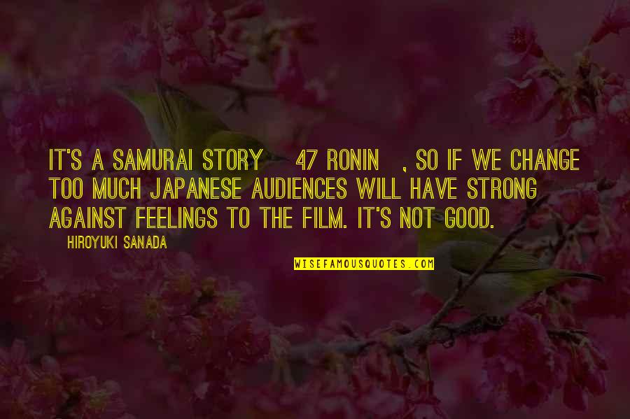 Not Too Much Quotes By Hiroyuki Sanada: It's a Samurai story [47 ronin], so if