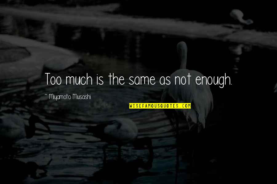 Not Too Much Quotes By Miyamoto Musashi: Too much is the same as not enough.