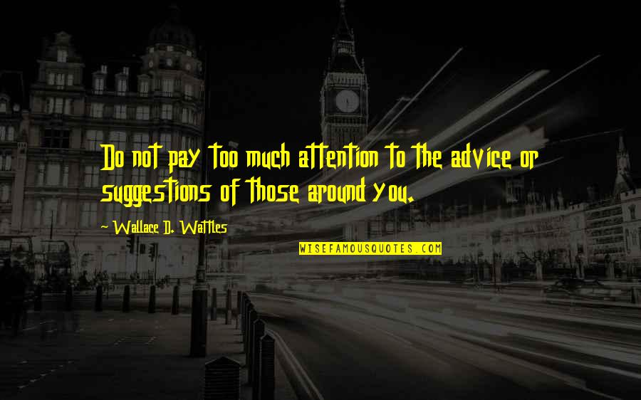 Not Too Much Quotes By Wallace D. Wattles: Do not pay too much attention to the