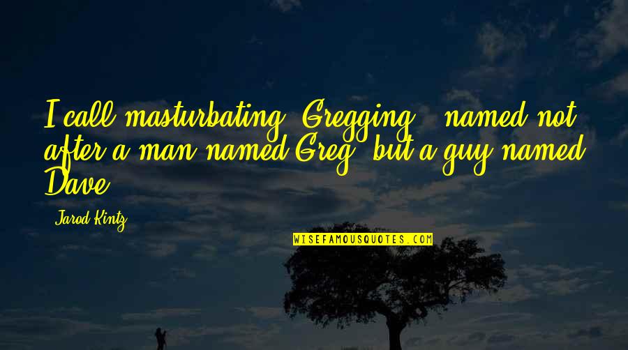 Not Touching My Boyfriend Quotes By Jarod Kintz: I call masturbating "Gregging," named not after a