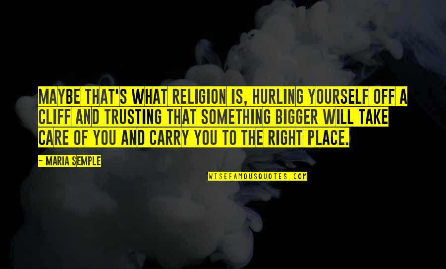 Not Trusting Yourself Quotes By Maria Semple: Maybe that's what religion is, hurling yourself off