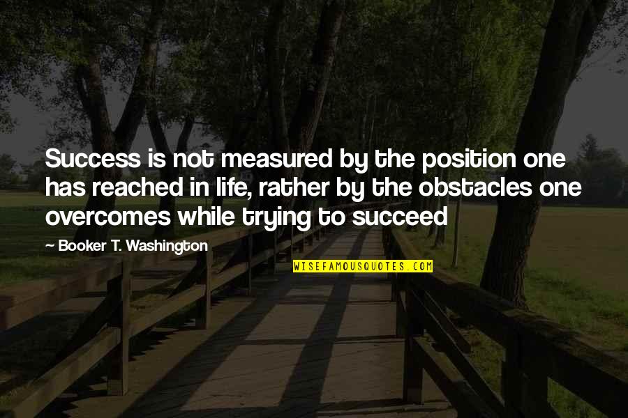 Not Trying In Life Quotes By Booker T. Washington: Success is not measured by the position one