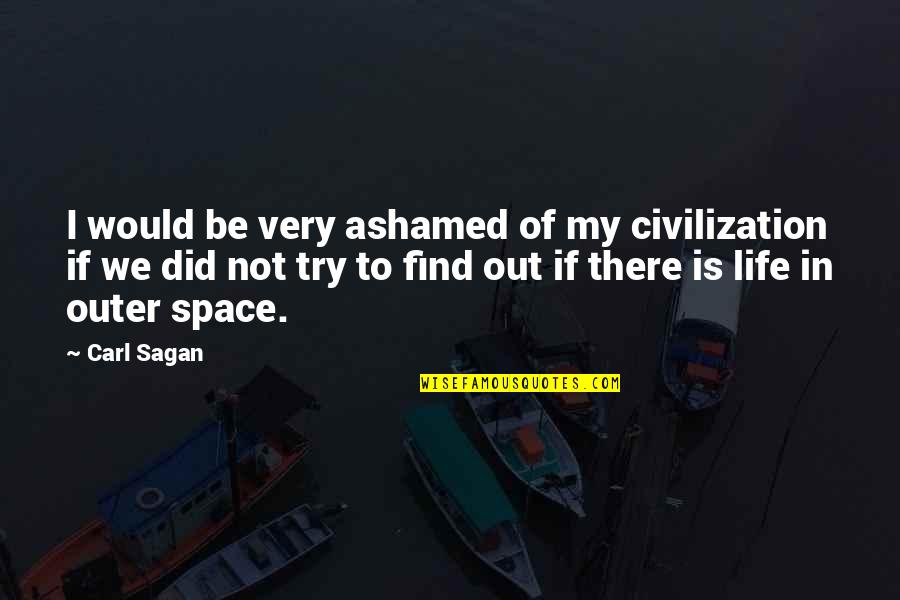 Not Trying In Life Quotes By Carl Sagan: I would be very ashamed of my civilization