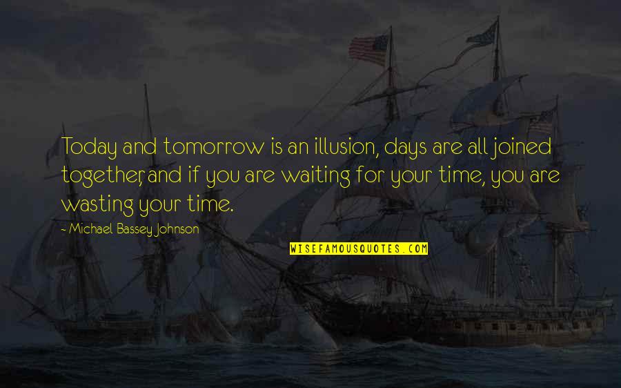 Not Waiting For The Right Time Quotes By Michael Bassey Johnson: Today and tomorrow is an illusion, days are