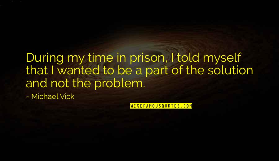 Not Wanted Quotes By Michael Vick: During my time in prison, I told myself