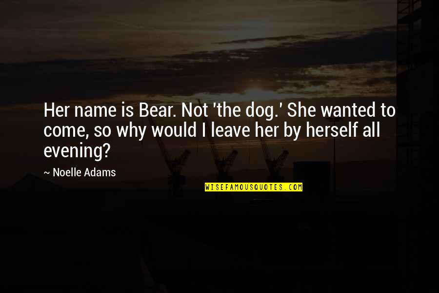 Not Wanted Quotes By Noelle Adams: Her name is Bear. Not 'the dog.' She