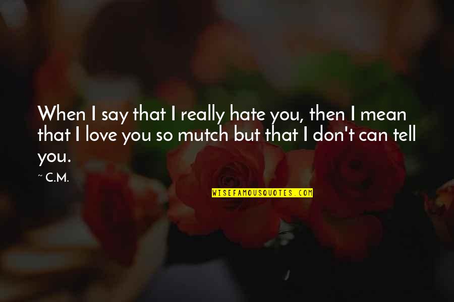 Not Wanting To Hurt Anymore Quotes By C.M.: When I say that I really hate you,