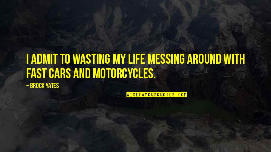 Not Wasting Life Quotes By Brock Yates: I admit to wasting my life messing around