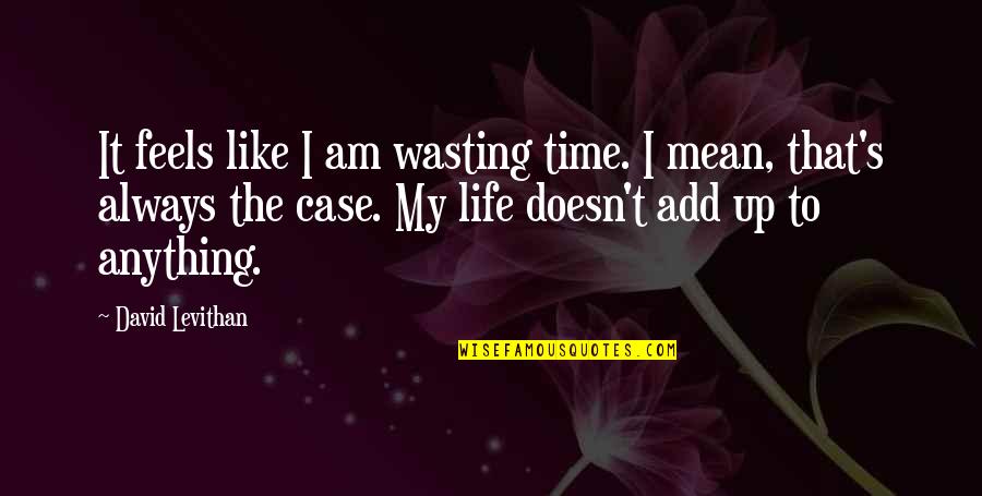 Not Wasting Life Quotes By David Levithan: It feels like I am wasting time. I