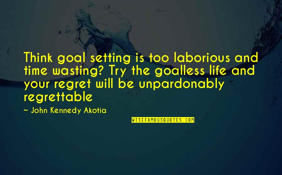 Not Wasting Life Quotes By John Kennedy Akotia: Think goal setting is too laborious and time