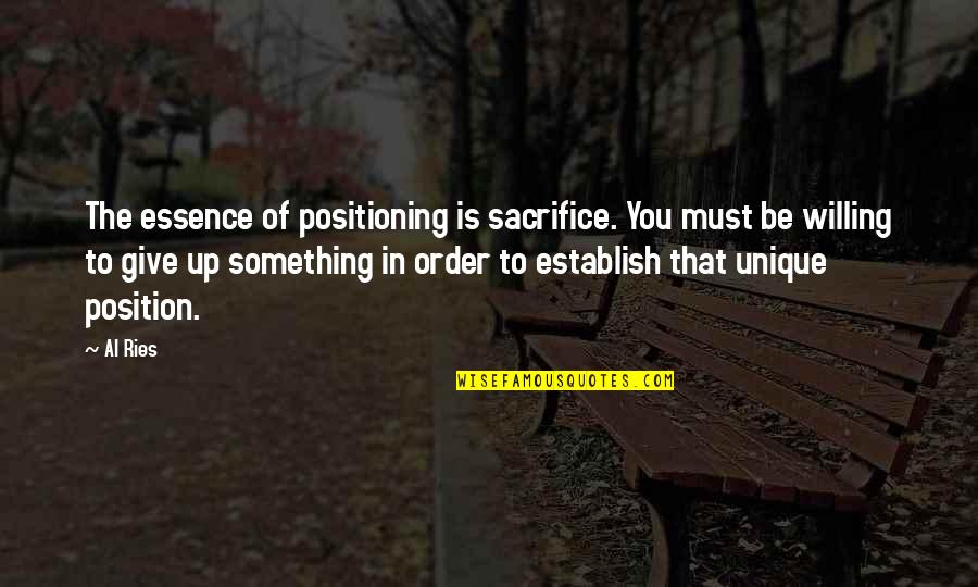 Not Willing To Give Quotes By Al Ries: The essence of positioning is sacrifice. You must