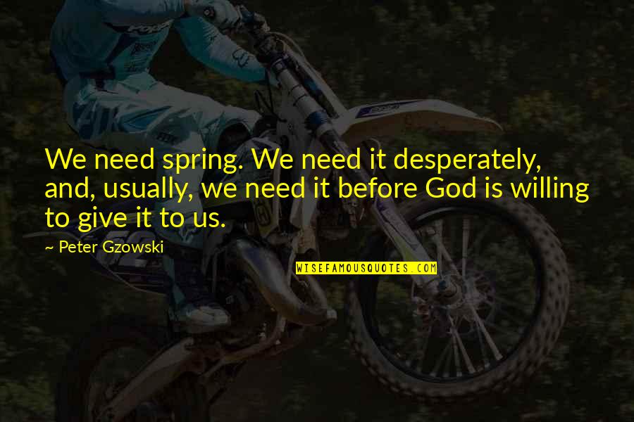 Not Willing To Give Quotes By Peter Gzowski: We need spring. We need it desperately, and,