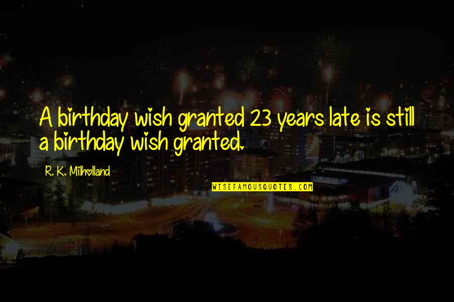 Not Yet Too Late Quotes By R. K. Milholland: A birthday wish granted 23 years late is