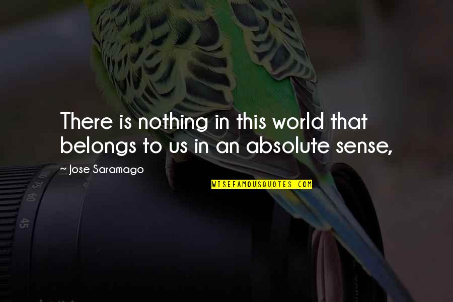 Nothing Belongs To You Quotes By Jose Saramago: There is nothing in this world that belongs