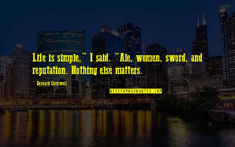 Nothing In Life Matters Quotes By Bernard Cornwell: Life is simple," I said. "Ale, women, sword,