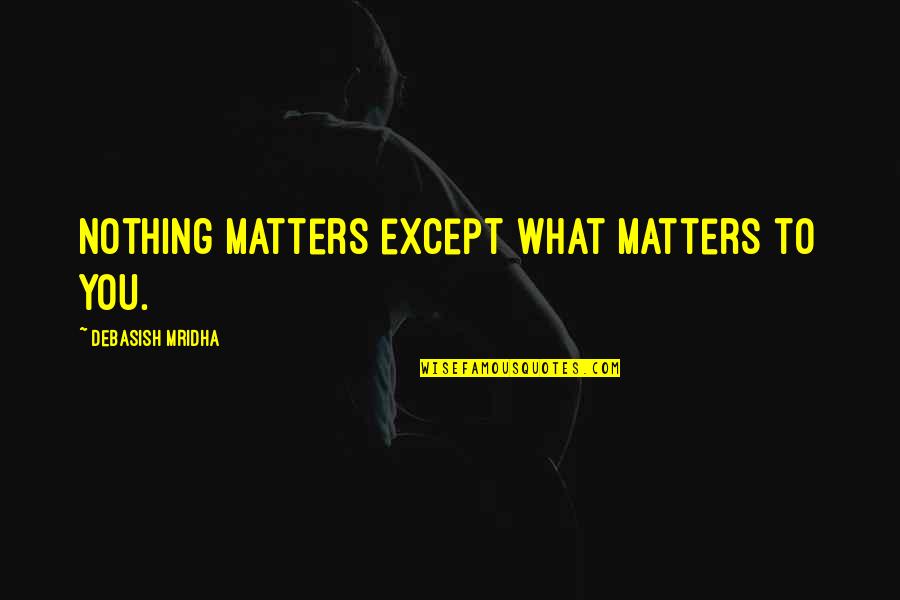 Nothing In Life Matters Quotes By Debasish Mridha: Nothing matters except what matters to you.