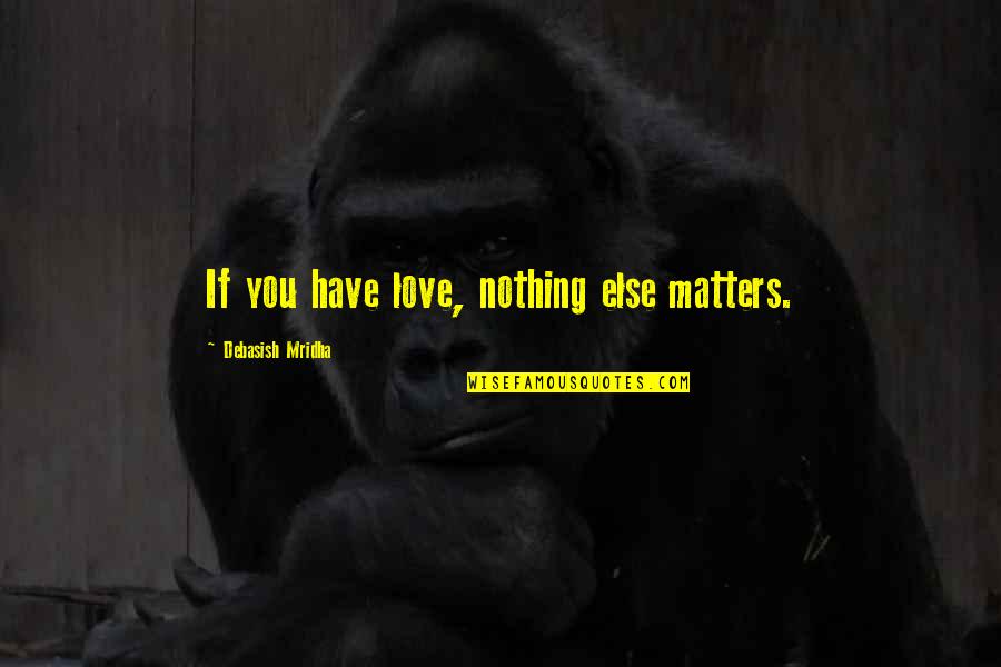 Nothing In Life Matters Quotes By Debasish Mridha: If you have love, nothing else matters.