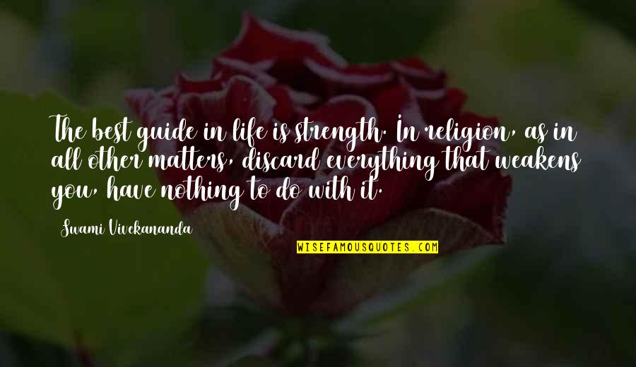 Nothing In Life Matters Quotes By Swami Vivekananda: The best guide in life is strength. In