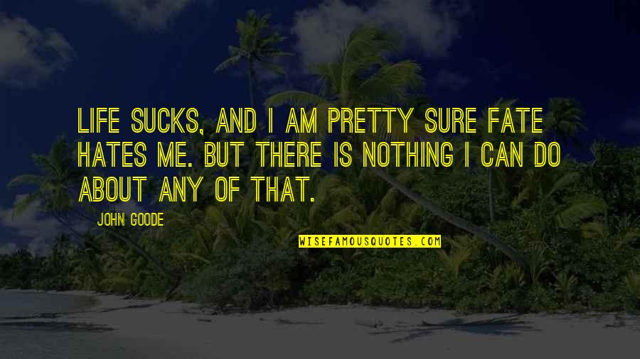 Nothing Is Sure Quotes By John Goode: Life sucks, and I am pretty sure Fate