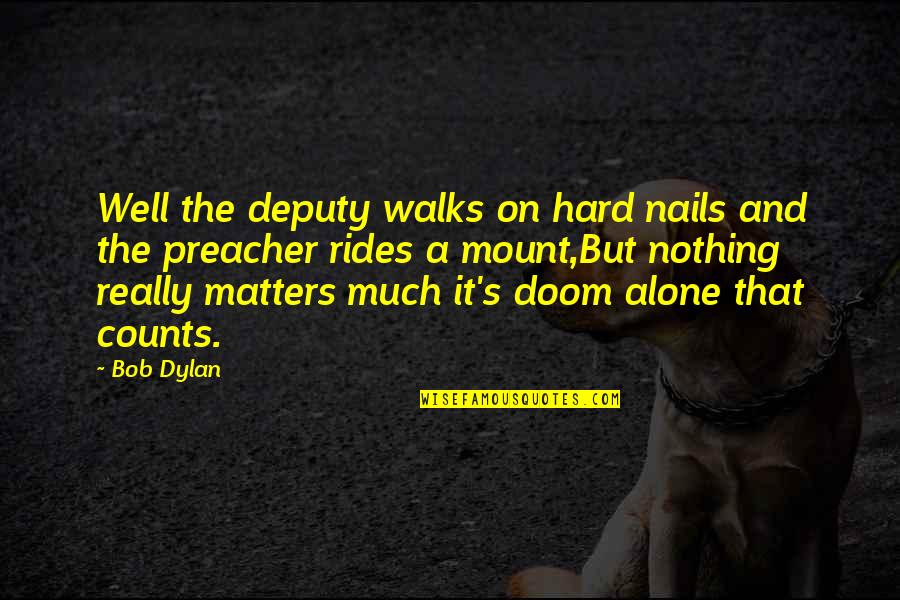 Nothing Really Matters Quotes By Bob Dylan: Well the deputy walks on hard nails and