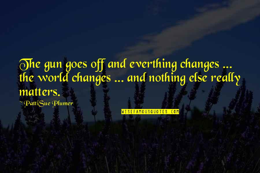 Nothing Really Matters Quotes By PattiSue Plumer: The gun goes off and everthing changes ...