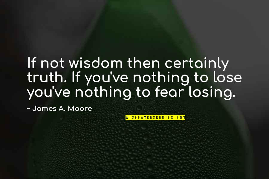 Nothing To Lose Quotes By James A. Moore: If not wisdom then certainly truth. If you've