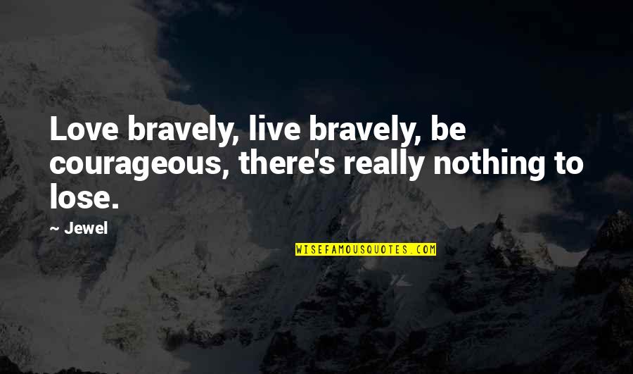 Nothing To Lose Quotes By Jewel: Love bravely, live bravely, be courageous, there's really