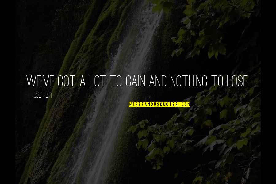 Nothing To Lose Quotes By Joe Teti: We've got a lot to gain and nothing