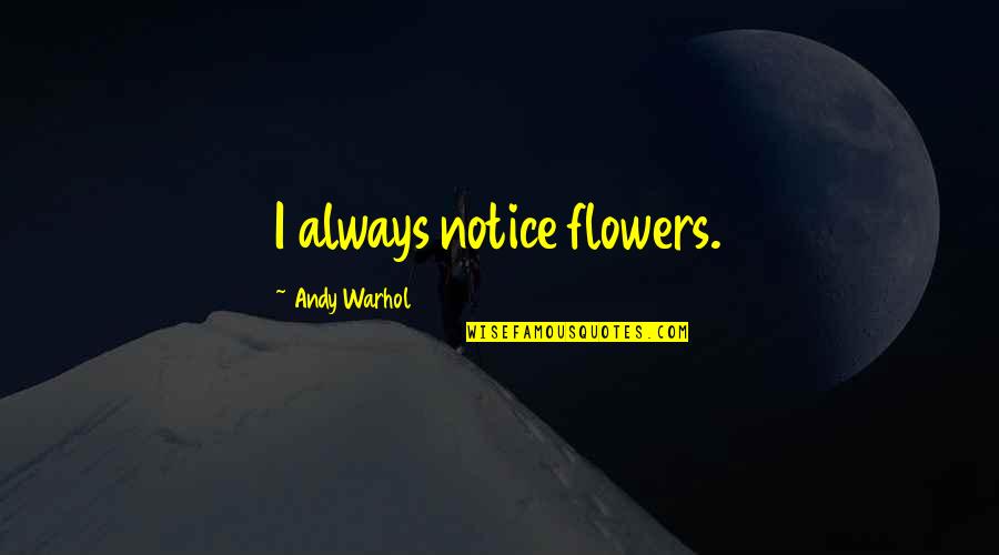 Noticing Quotes By Andy Warhol: I always notice flowers.