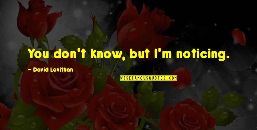 Noticing Quotes By David Levithan: You don't know, but I'm noticing.