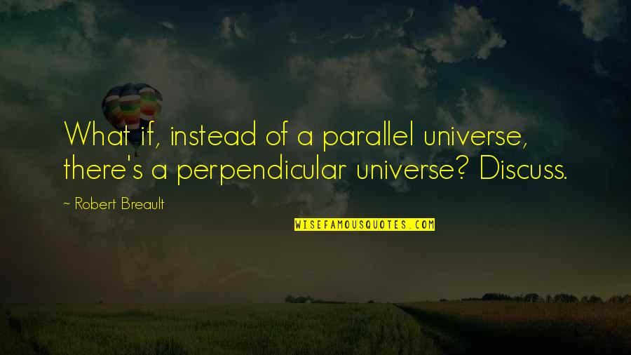 Noticing Weight Loss Quotes By Robert Breault: What if, instead of a parallel universe, there's