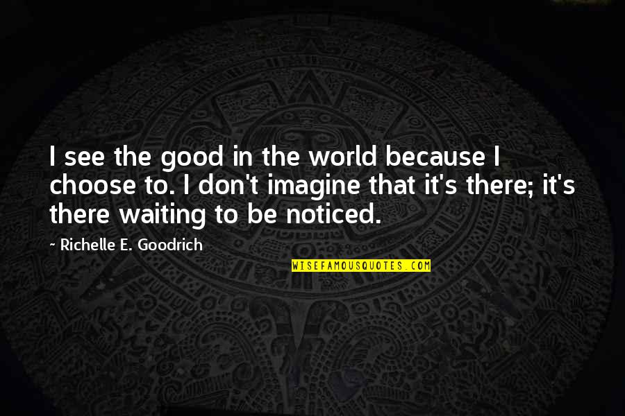 Nottin Quotes By Richelle E. Goodrich: I see the good in the world because