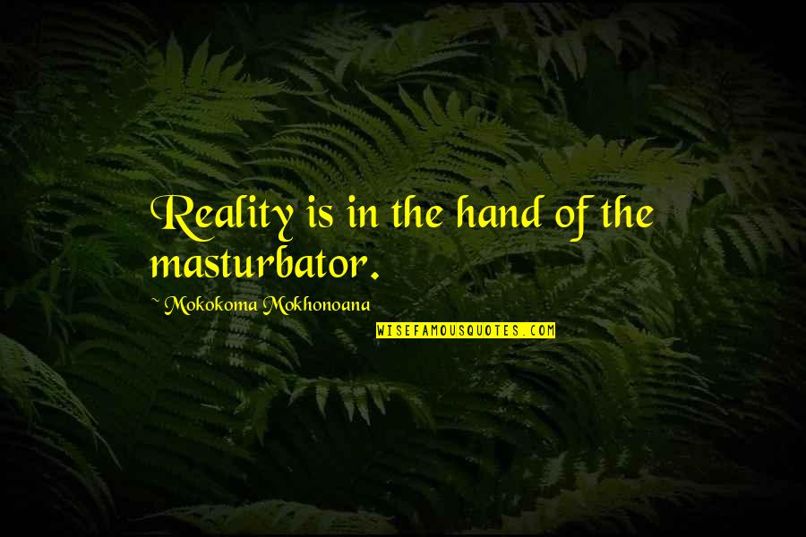 Nouasseur Quotes By Mokokoma Mokhonoana: Reality is in the hand of the masturbator.