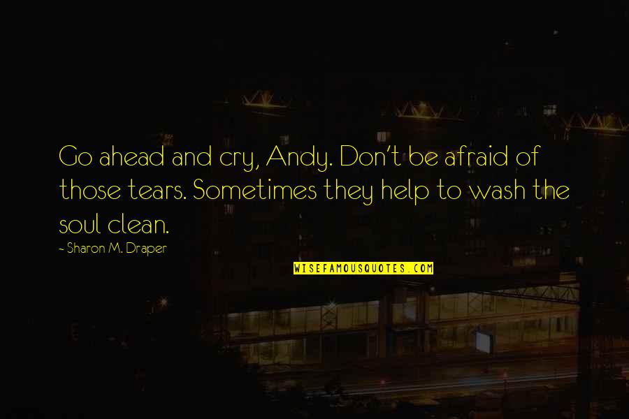 Noushin Hosseinzadeh Quotes By Sharon M. Draper: Go ahead and cry, Andy. Don't be afraid