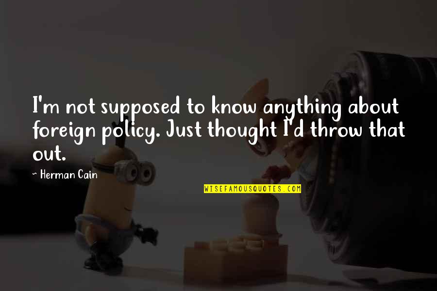 November 21 Quotes By Herman Cain: I'm not supposed to know anything about foreign