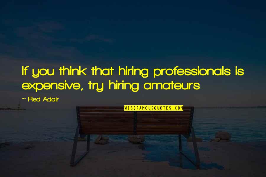 Now Hiring Quotes By Red Adair: If you think that hiring professionals is expensive,