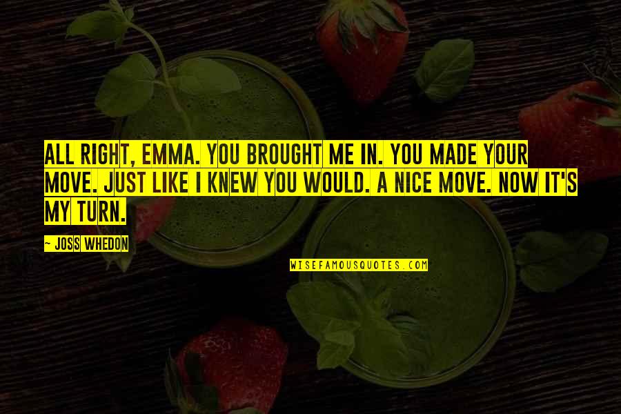 Now It's My Turn Quotes By Joss Whedon: All right, Emma. You brought me in. You