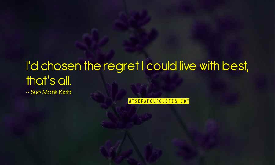 Now You Regret Quotes By Sue Monk Kidd: I'd chosen the regret I could live with